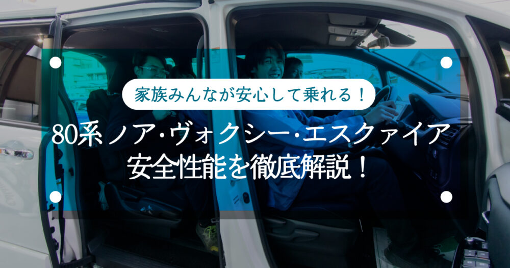 家族みんなが安心して乗れる！80系ノア・ヴォクシー・エスクァイアの安全性能を徹底解説